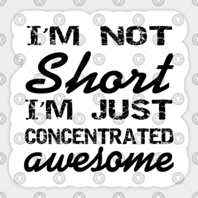 I'M Not Short I'M Just Concentrated Awesome